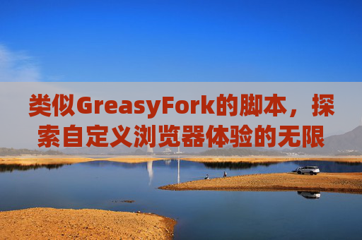 类似GreasyFork的脚本，探索自定义浏览器体验的无限可能